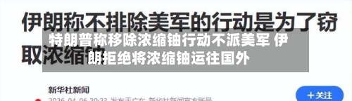 特朗普称移除浓缩铀行动不派美军 伊朗拒绝将浓缩铀运往国外-第2张图片