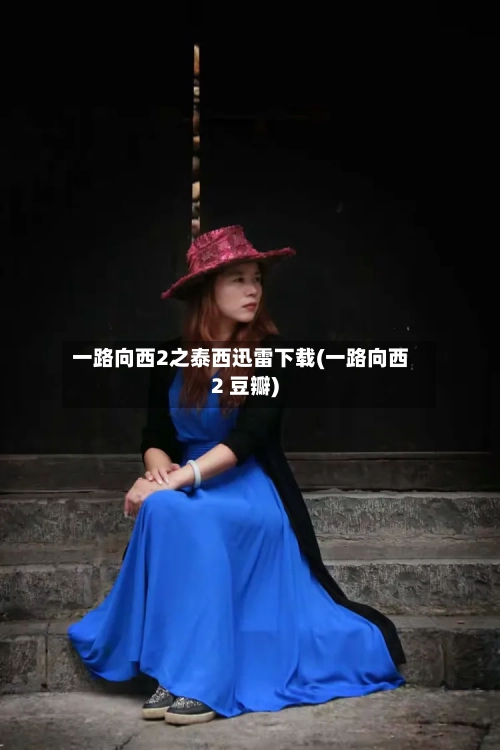 一路向西2之泰西迅雷下载(一路向西2 豆瓣)-第3张图片