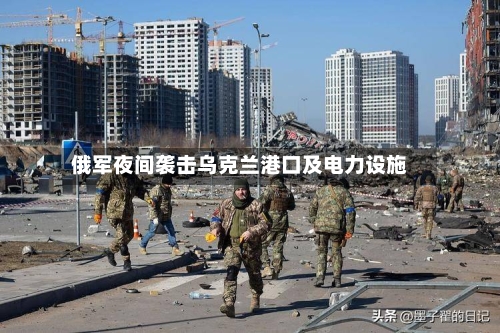 俄军夜间袭击乌克兰港口及电力设施-第1张图片
