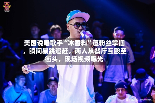 美国说唱歌手“冰香料	”遭粉丝掌掴，瞬间暴跳追赶，两人从餐厅互殴至街头	，现场视频曝光-第3张图片