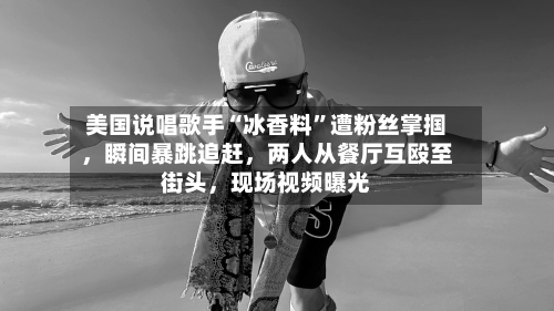 美国说唱歌手“冰香料”遭粉丝掌掴	，瞬间暴跳追赶，两人从餐厅互殴至街头，现场视频曝光-第2张图片