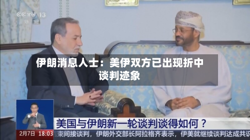 伊朗消息人士：美伊双方已出现折中谈判迹象-第2张图片