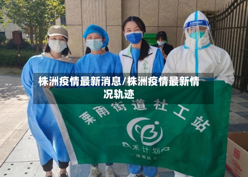 株洲疫情最新消息/株洲疫情最新情况轨迹-第1张图片