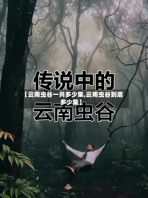 【云南虫谷一共多少集,云南虫谷到底多少集】-第1张图片