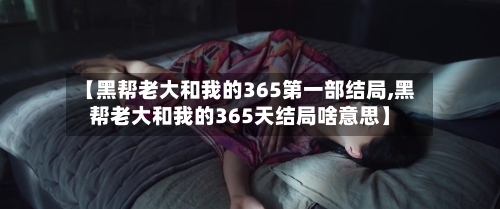 【黑帮老大和我的365第一部结局,黑帮老大和我的365天结局啥意思】-第2张图片