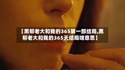 【黑帮老大和我的365第一部结局,黑帮老大和我的365天结局啥意思】-第1张图片