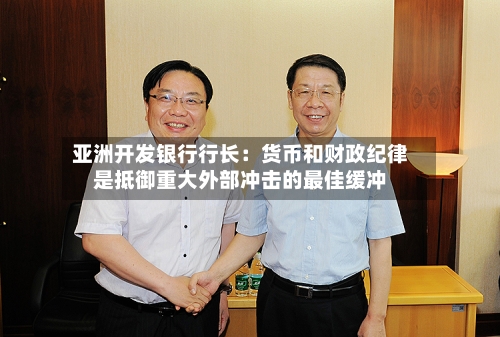 亚洲开发银行行长：货币和财政纪律是抵御重大外部冲击的最佳缓冲-第1张图片