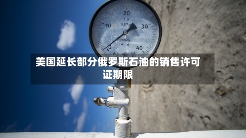 美国延长部分俄罗斯石油的销售许可证期限-第1张图片