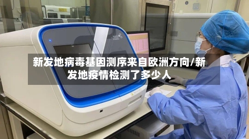 新发地病毒基因测序来自欧洲方向/新发地疫情检测了多少人-第1张图片
