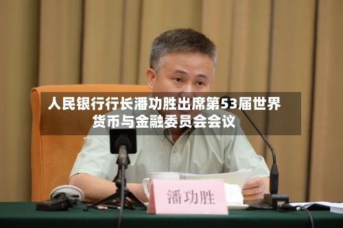 人民银行行长潘功胜出席第53届世界货币与金融委员会会议-第1张图片