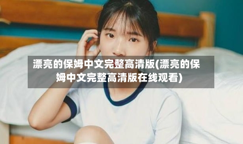 漂亮的保姆中文完整高清版(漂亮的保姆中文完整高清版在线观看)-第1张图片