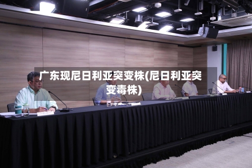 广东现尼日利亚突变株(尼日利亚突变毒株)-第1张图片