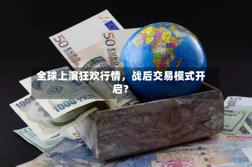 全球上演狂欢行情，战后交易模式开启？-第1张图片