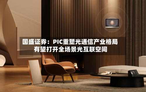 国盛证券：PIC重塑光通信产业格局 有望打开全场景光互联空间-第2张图片