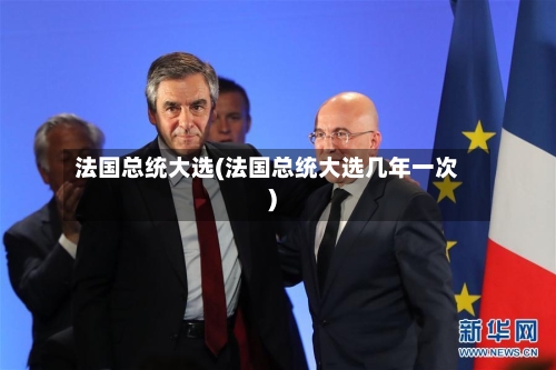 法国总统大选(法国总统大选几年一次)-第1张图片