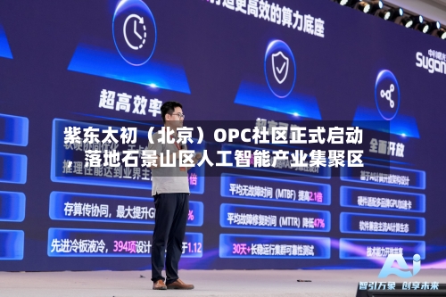 紫东太初（北京）OPC社区正式启动	，落地石景山区人工智能产业集聚区-第3张图片