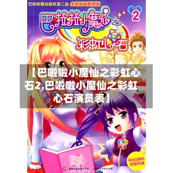【巴啦啦小魔仙之彩虹心石2,巴啦啦小魔仙之彩虹心石演员表】-第1张图片