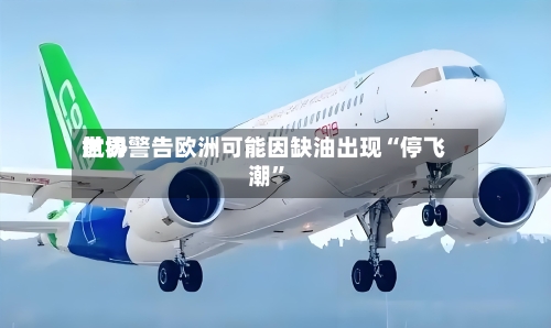 世界航协警告欧洲可能因缺油出现“停飞潮”-第2张图片