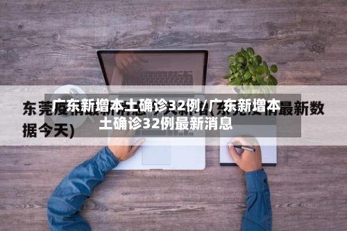 广东新增本土确诊32例/广东新增本土确诊32例最新消息-第1张图片