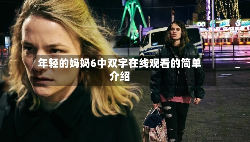 年轻的妈妈6中双字在线观看的简单介绍-第1张图片