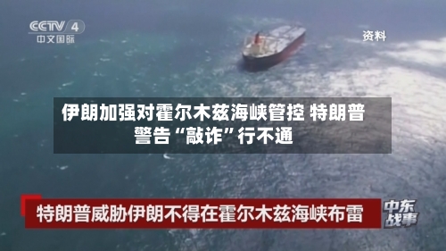 伊朗加强对霍尔木兹海峡管控 特朗普警告“敲诈	”行不通-第1张图片