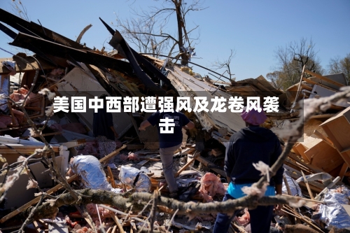 美国中西部遭强风及龙卷风袭击-第1张图片