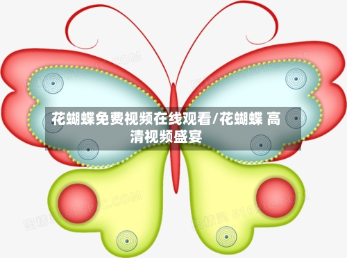 花蝴蝶免费视频在线观看/花蝴蝶 高清视频盛宴-第1张图片