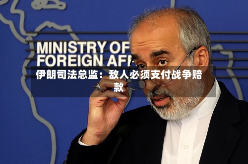 伊朗司法总监：敌人必须支付战争赔款-第1张图片