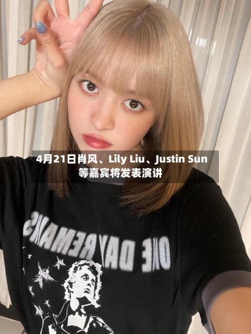 4月21日肖风、Lily Liu	、Justin Sun等嘉宾将发表演讲-第1张图片