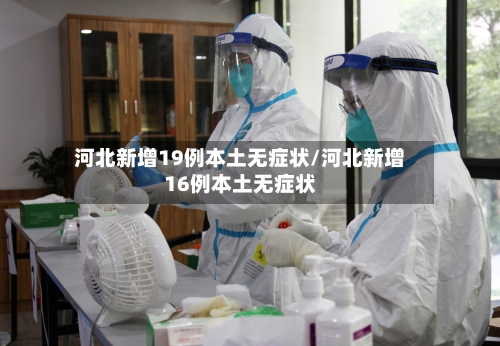 河北新增19例本土无症状/河北新增16例本土无症状-第1张图片