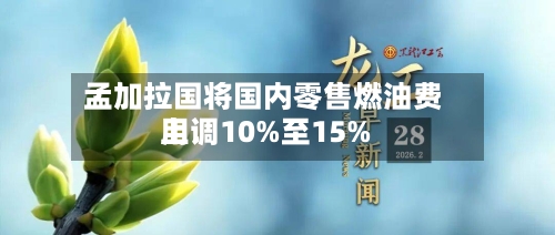 孟加拉国将国内零售燃油费用上调10%至15%-第1张图片
