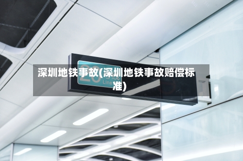 深圳地铁事故(深圳地铁事故赔偿标准)-第3张图片