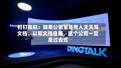 钉钉陈航：如果公司里还有人天天写文档、以写文档自居，这个公司一定是过去式-第2张图片