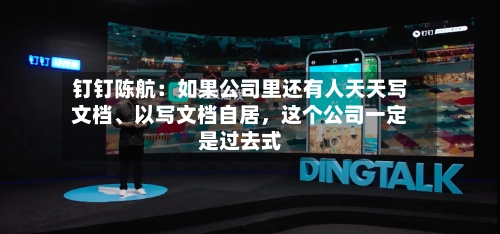 钉钉陈航：如果公司里还有人天天写文档	、以写文档自居	，这个公司一定是过去式-第1张图片