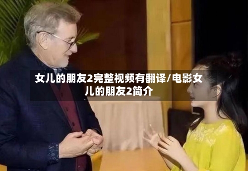 女儿的朋友2完整视频有翻译/电影女儿的朋友2简介-第1张图片