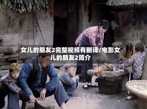 女儿的朋友2完整视频有翻译/电影女儿的朋友2简介-第2张图片