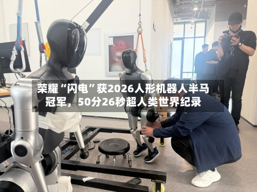 荣耀“闪电”获2026人形机器人半马冠军	，50分26秒超人类世界纪录-第2张图片