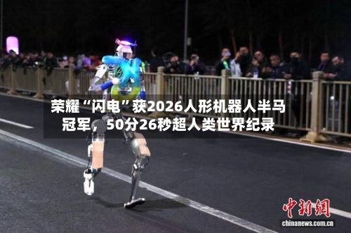 荣耀“闪电	”获2026人形机器人半马冠军	，50分26秒超人类世界纪录-第1张图片
