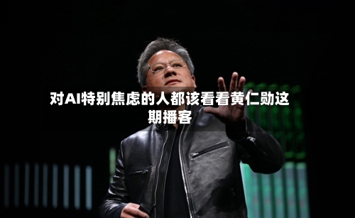 对AI特别焦虑的人都该看看黄仁勋这期播客-第1张图片