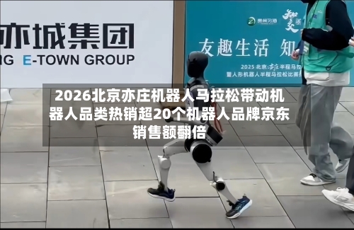 2026北京亦庄机器人马拉松带动机器人品类热销超20个机器人品牌京东销售额翻倍-第1张图片