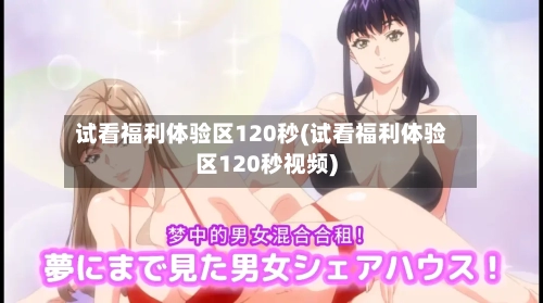 试看福利体验区120秒(试看福利体验区120秒视频)-第1张图片