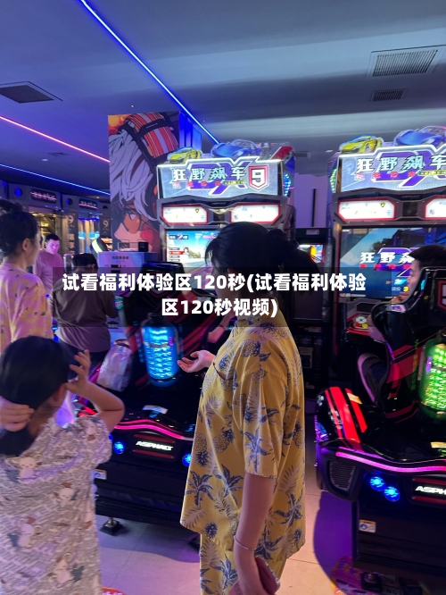 试看福利体验区120秒(试看福利体验区120秒视频)-第2张图片