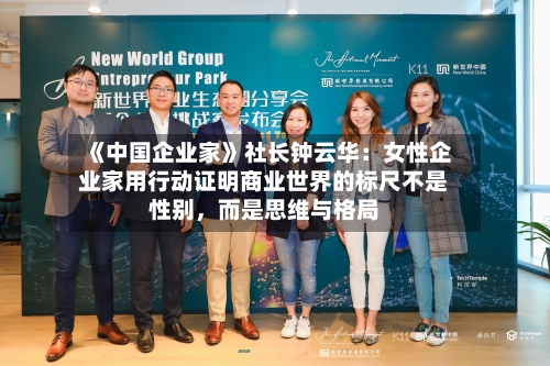 《中国企业家》社长钟云华：女性企业家用行动证明商业世界的标尺不是性别，而是思维与格局-第2张图片