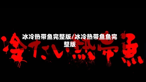 冰冷热带鱼完整版/冰冷热带鱼鱼完整版-第1张图片