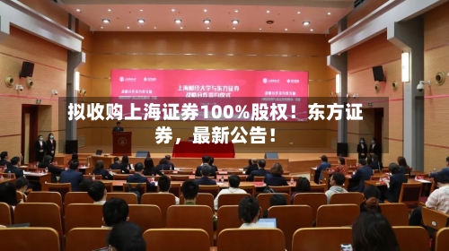 拟收购上海证券100%股权！东方证券，最新公告！-第1张图片