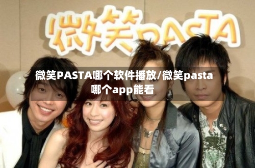 微笑PASTA哪个软件播放/微笑pasta哪个app能看-第3张图片
