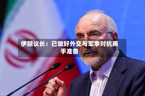 伊朗议长：已做好外交与军事对抗两手准备-第1张图片