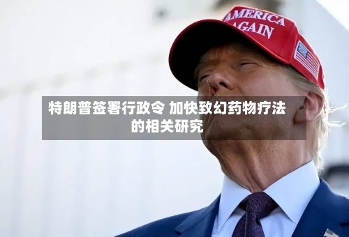 特朗普签署行政令 加快致幻药物疗法的相关研究-第3张图片