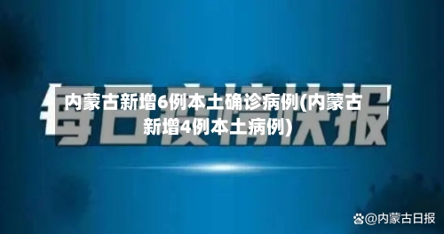 内蒙古新增6例本土确诊病例(内蒙古新增4例本土病例)-第2张图片