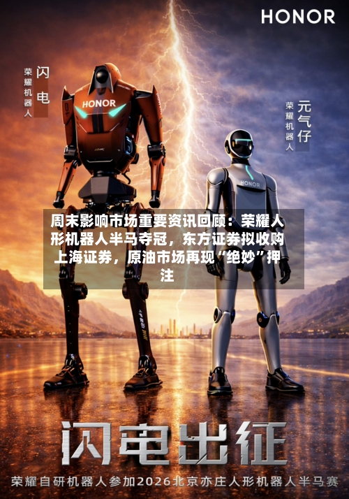 周末影响市场重要资讯回顾：荣耀人形机器人半马夺冠	，东方证券拟收购上海证券，原油市场再现“绝妙	”押注-第1张图片